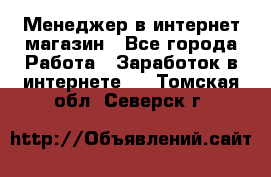 Менеджер в интернет-магазин - Все города Работа » Заработок в интернете   . Томская обл.,Северск г.